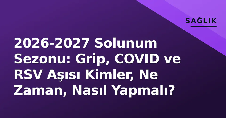 2026-2027 Solunum Sezonu: Grip, COVID ve RSV Aşısı Kimler, Ne Zaman, Nasıl Yapmalı? görseli