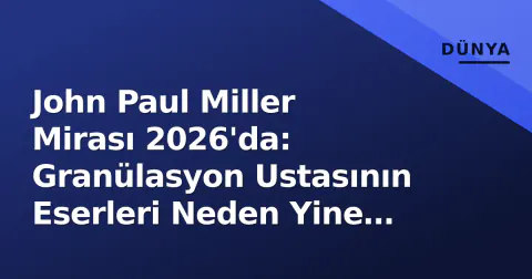 John Paul Miller Mirası 2026'da: Granülasyon Ustasının Eserleri Neden Yine Gündemde?