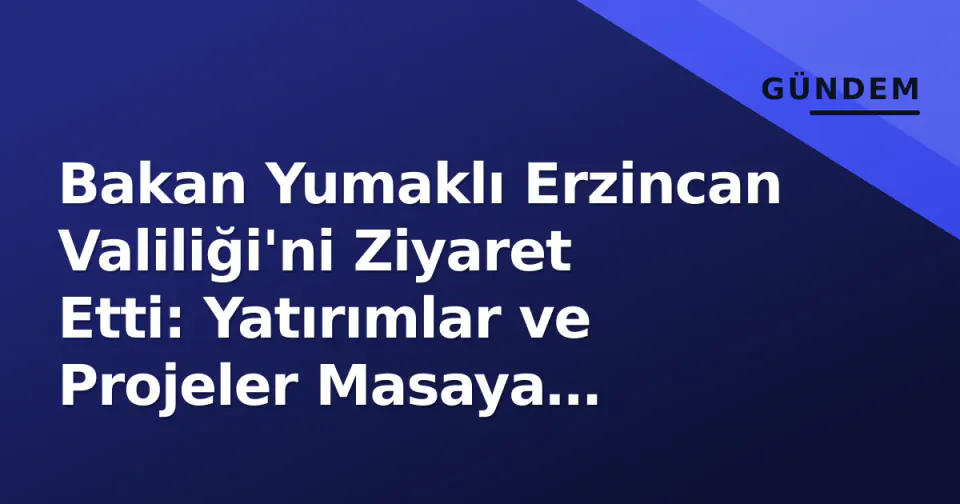 Bakan Yumaklı Erzincan Valiliği'ni Ziyaret Etti: Yatırımlar ve Projeler Masaya Yatırıldı görseli