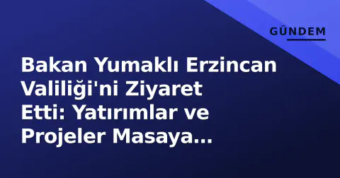 Bakan Yumaklı Erzincan Valiliği'ni Ziyaret Etti: Yatırımlar ve Projeler Masaya Yatırıldı