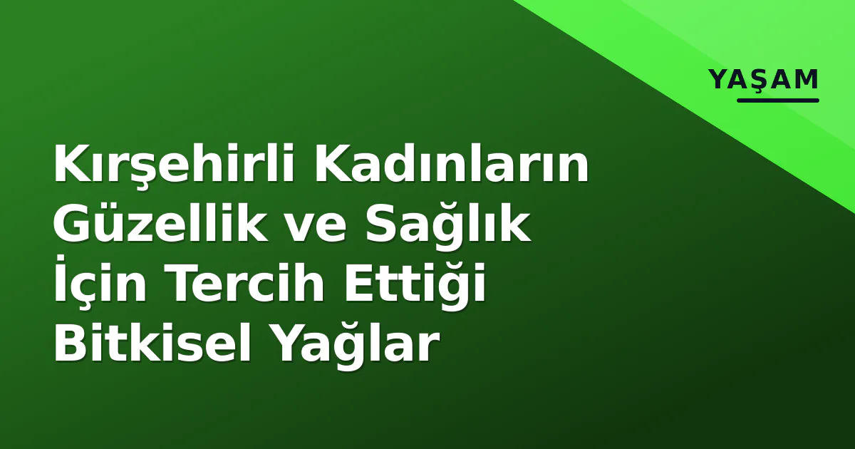 Kırşehirli Kadınların Güzellik ve Sağlık İçin Tercih Ettiği Bitkisel Yağlar Kırşehirli Kadınların Güzellik ve Sağlık İçin Tercih Ettiği Bitkisel Yağlar