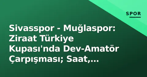 Sivasspor - Muğlaspor: Ziraat Türkiye Kupası'nda Dev-Amatör Çarpışması; Saat, Kanal ve Kadro Beklentileri