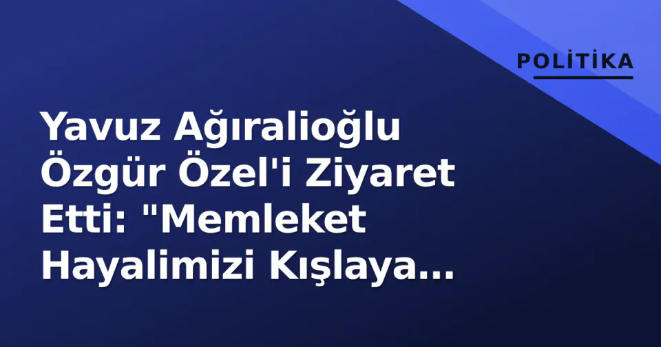Yavuz Ağıralioğlu Özgür Özel'i Ziyaret Etti: "Memleket Hayalimizi Kışlaya Çevirmedik" görseli
