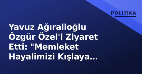 Yavuz Ağıralioğlu Özgür Özel'i Ziyaret Etti: "Memleket Hayalimizi Kışlaya Çevirmedik"