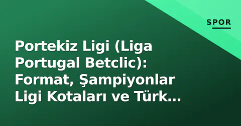 Portekiz Ligi (Liga Portugal Betclic): Format, Şampiyonlar Ligi Kotaları ve Türk Futbolcuların Yeni Adresi