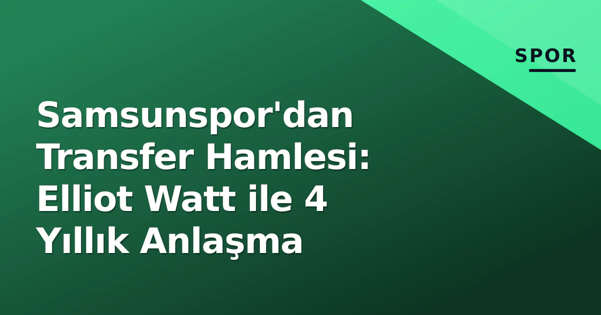 Samsunspor'dan Transfer Hamlesi: Elliot Watt ile 4 Yıllık Anlaşma Samsunspor'dan Transfer Hamlesi: Elliot Watt ile 4 Yıllık Anlaşma
