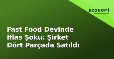 Fast Food Devinde İflas Şoku: Şirket Dört Parçada Satıldı