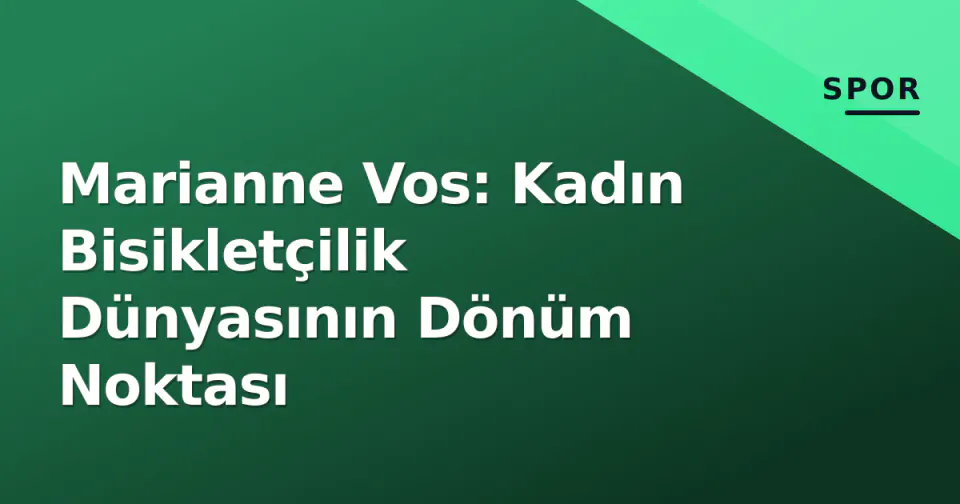 Marianne Vos: Kadın Bisikletçilik Dünyasının Dönüm Noktası görseli