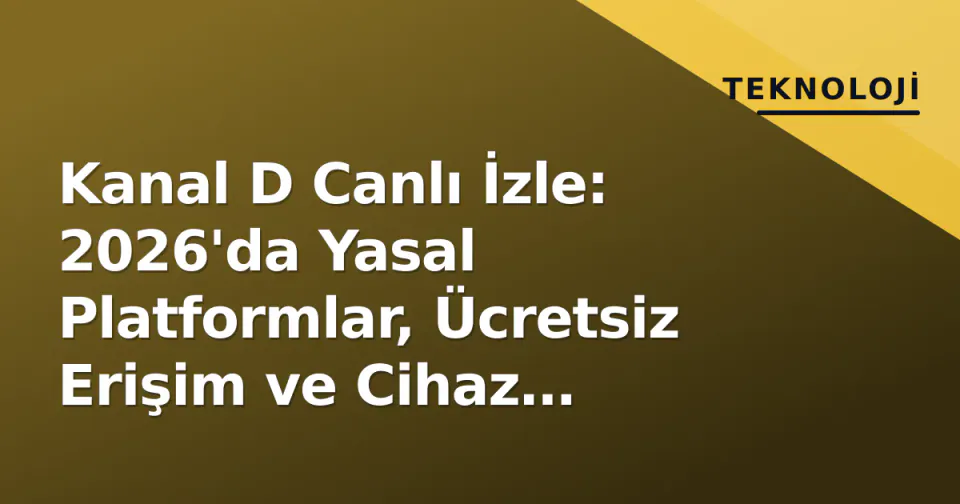 Kanal D Canlı İzle: 2026'da Yasal Platformlar, Ücretsiz Erişim ve Cihaz Rehberi görseli