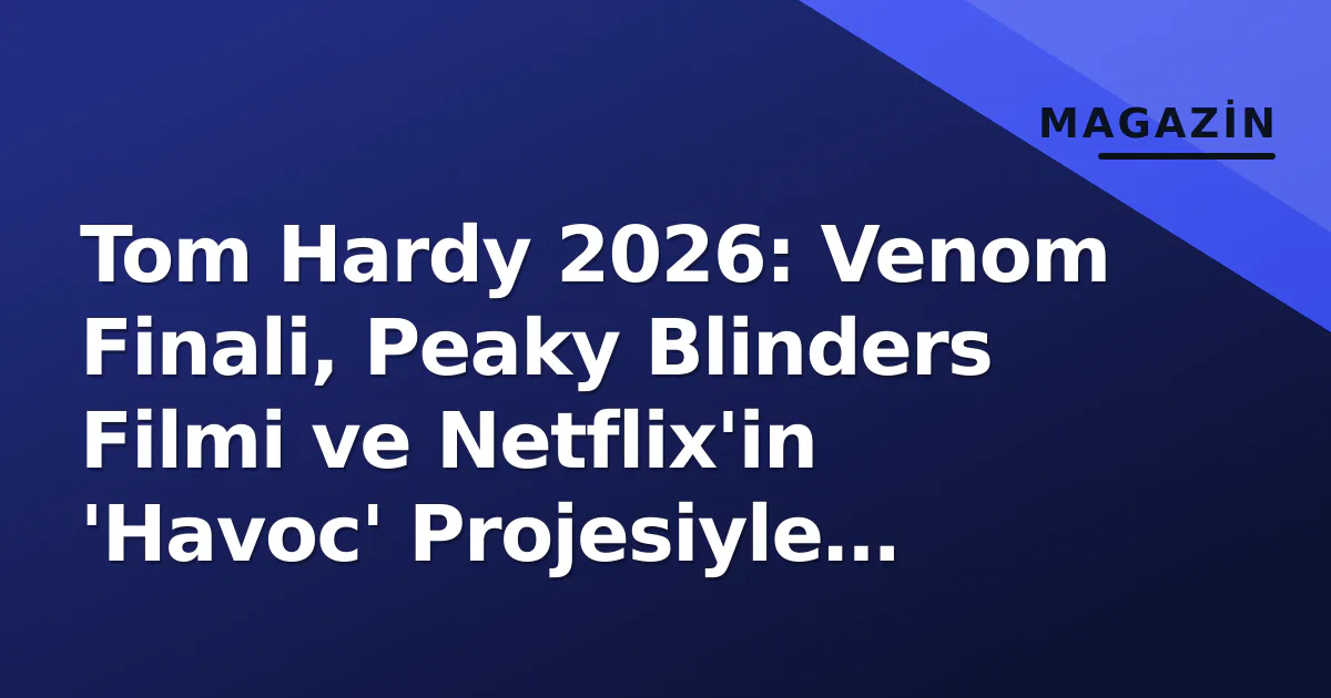 Tom Hardy 2026: Venom Finali, Peaky Blinders Filmi ve Netflix'in 'Havoc' Projesiyle Kariyer Zirvesi Tom Hardy 2026: Venom Finali, Peaky Blinders Filmi ve Netflix'in 'Havoc' Projesiyle Kariyer Zirvesi