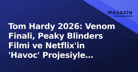Tom Hardy 2026: Venom Finali, Peaky Blinders Filmi ve Netflix'in 'Havoc' Projesiyle Kariyer Zirvesi