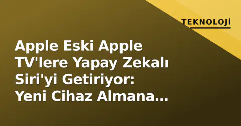 Apple Eski Apple TV'lere Yapay Zekalı Siri'yi Getiriyor: Yeni Cihaz Almana Gerek Kalmayacak