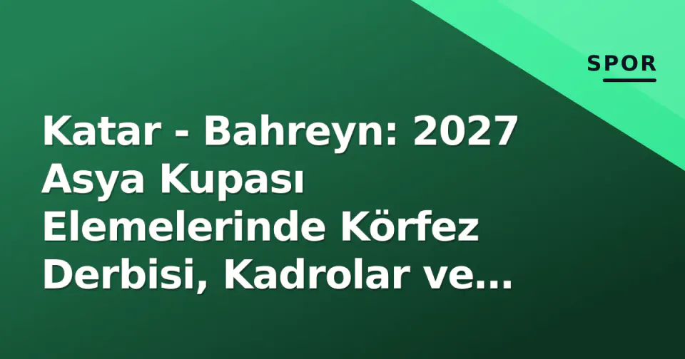 Katar - Bahreyn: 2027 Asya Kupası Elemelerinde Körfez Derbisi, Kadrolar ve Taktik Kırılmalar görseli