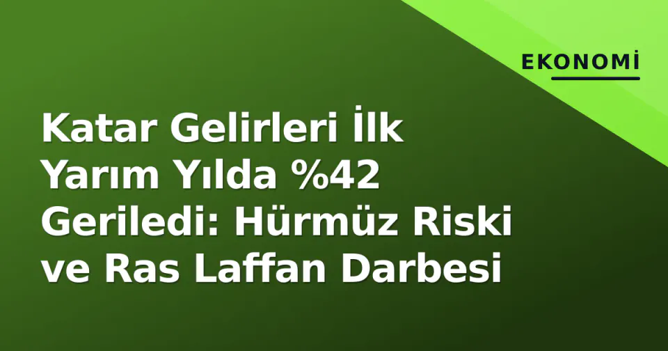 Katar Gelirleri İlk Yarım Yılda %42 Geriledi: Hürmüz Riski ve Ras Laffan Darbesi görseli