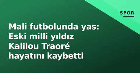 Mali futbolunda yas: Eski milli yıldız Kalilou Traoré hayatını kaybetti