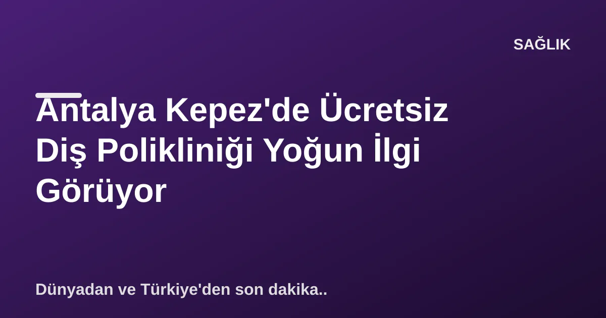 Antalya Kepez'de Ücretsiz Diş Polikliniği Yoğun İlgi Görüyor Antalya Kepez'de Ücretsiz Diş Polikliniği Yoğun İlgi Görüyor