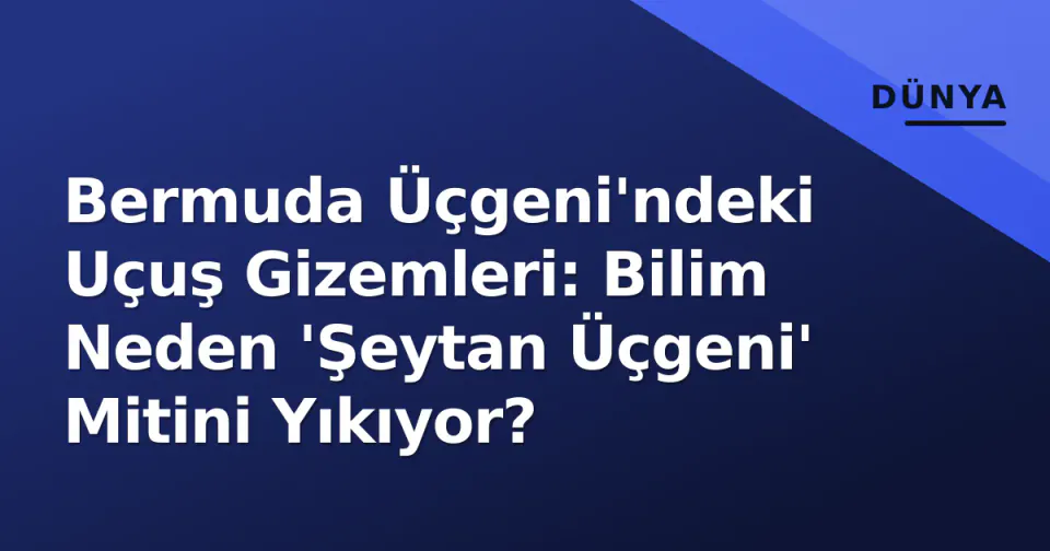Bermuda Üçgeni'ndeki Uçuş Gizemleri: Bilim Neden 'Şeytan Üçgeni' Mitini Yıkıyor? görseli
