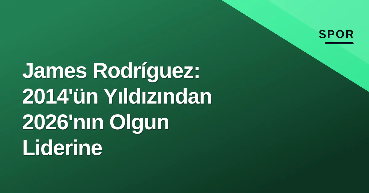 James Rodríguez: 2014'ün Yıldızından 2026'nın Olgun Liderine James Rodríguez: 2014'ün Yıldızından 2026'nın Olgun Liderine