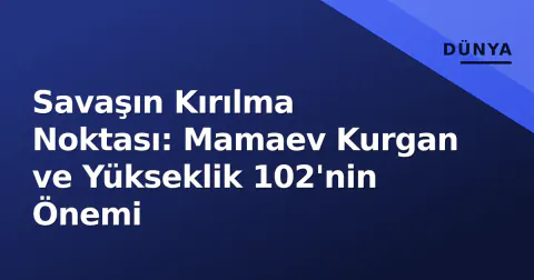 Savaşın Kırılma Noktası: Mamaev Kurgan ve Yükseklik 102'nin Önemi