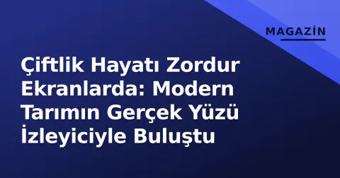 Çiftlik Hayatı Zordur Ekranlarda: Modern Tarımın Gerçek Yüzü İzleyiciyle Buluştu