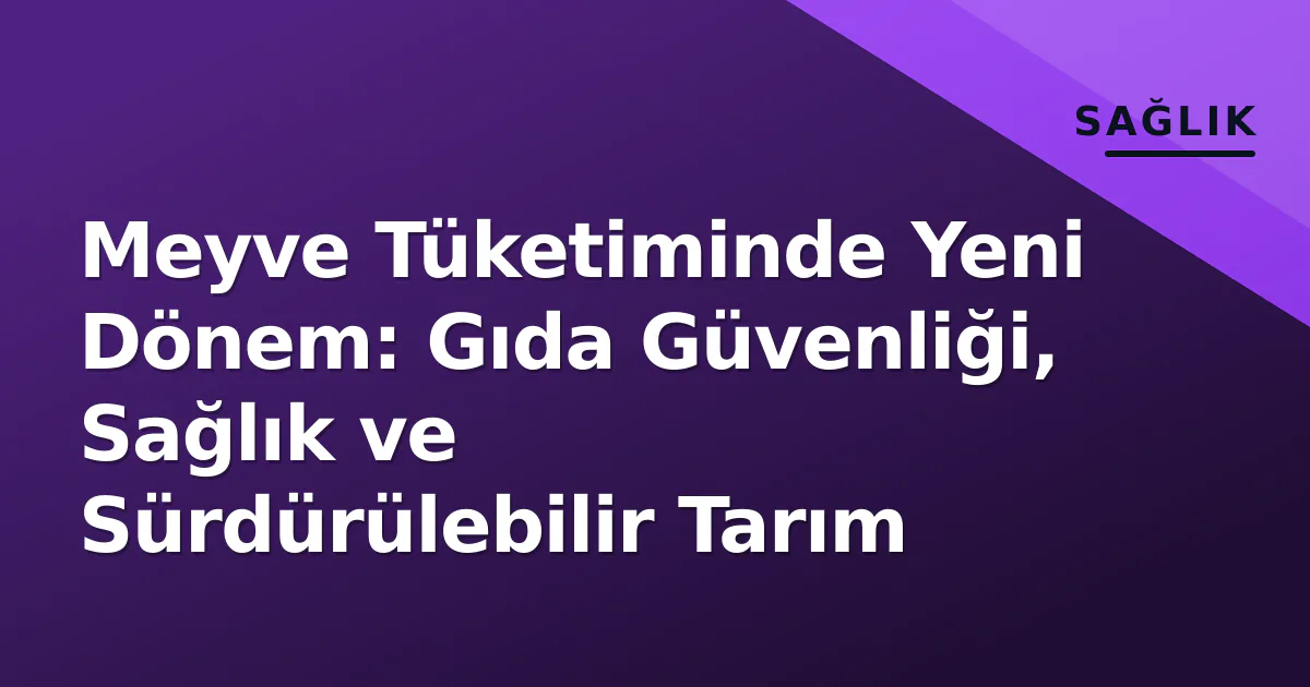 Meyve Tüketiminde Yeni Dönem: Gıda Güvenliği, Sağlık ve Sürdürülebilir Tarım Meyve Tüketiminde Yeni Dönem: Gıda Güvenliği, Sağlık ve Sürdürülebilir Tarım