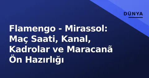 Flamengo - Mirassol: Maç Saati, Kanal, Kadrolar ve Maracanã Ön Hazırlığı