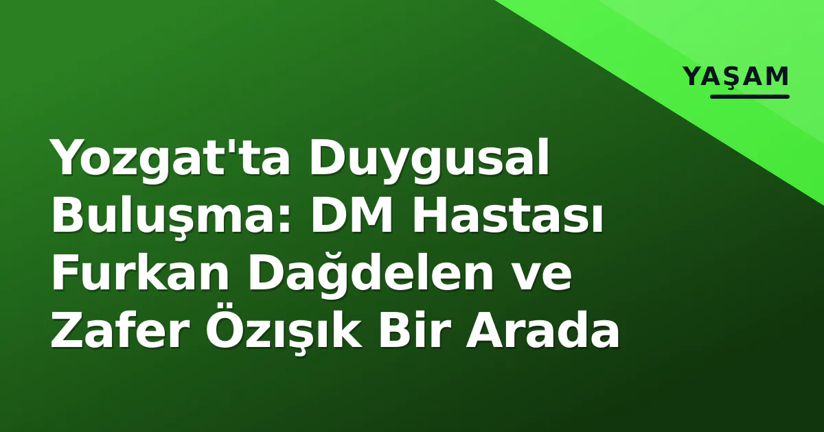 Yozgat'ta Duygusal Buluşma: DM Hastası Furkan Dağdelen ve Zafer Özışık Bir Arada Yozgat'ta Duygusal Buluşma: DM Hastası Furkan Dağdelen ve Zafer Özışık Bir Arada