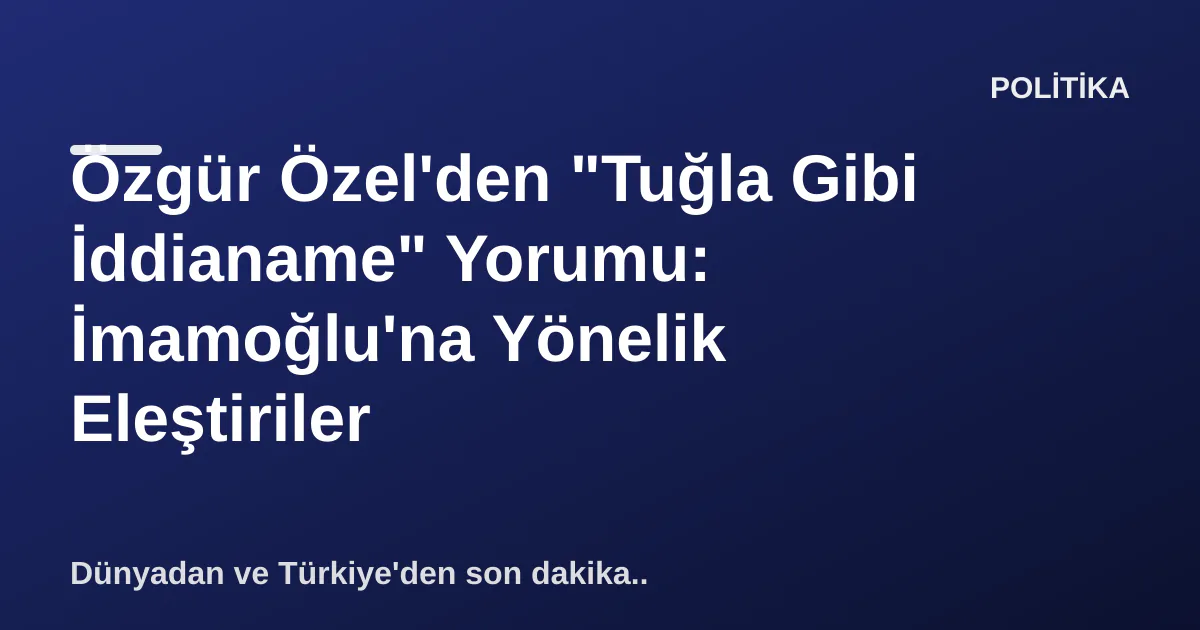 Özgür Özel'den "Tuğla Gibi İddianame" Yorumu: İmamoğlu'na Yönelik Eleştiriler Özgür Özel'den "Tuğla Gibi İddianame" Yorumu: İmamoğlu'na Yönelik Eleştiriler