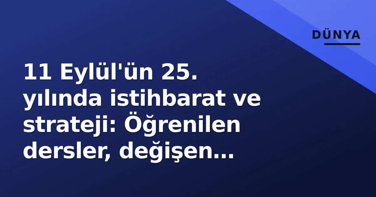 11 Eylül'ün 25. yılında istihbarat ve strateji: Öğrenilen dersler, değişen tehditler ve hâlâ açık kalan boşluklar 11 Eylül'ün 25. yılında istihbarat ve strateji: Öğrenilen dersler, değişen tehditler ve hâlâ açık kalan boşluklar
