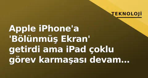Apple iPhone'a 'Bölünmüş Ekran' getirdi ama iPad çoklu görev karmaşası devam ediyor