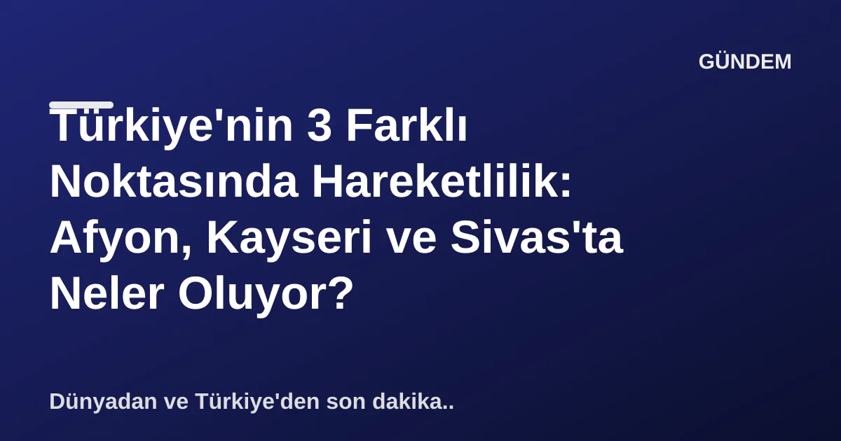 Türkiye'nin 3 Farklı Noktasında Hareketlilik: Afyon, Kayseri ve Sivas'ta Neler Oluyor? Türkiye'nin 3 Farklı Noktasında Hareketlilik: Afyon, Kayseri ve Sivas'ta Neler Oluyor?