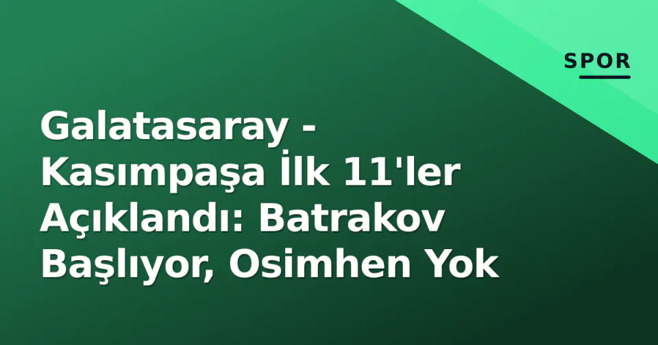 Galatasaray - Kasımpaşa İlk 11'ler Açıklandı: Batrakov Başlıyor, Osimhen Yok görseli