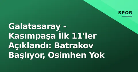 Galatasaray - Kasımpaşa İlk 11'ler Açıklandı: Batrakov Başlıyor, Osimhen Yok