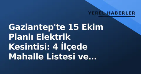 Gaziantep'te 15 Ekim Planlı Elektrik Kesintisi: 4 İlçede Mahalle Listesi ve Saatler