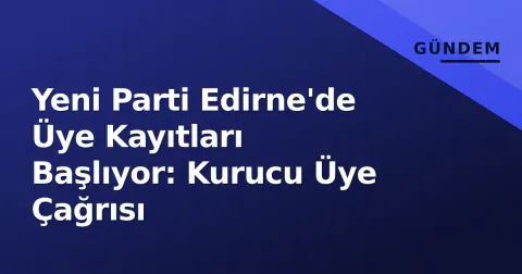Yeni Parti Edirne'de Üye Kayıtları Başlıyor: Kurucu Üye Çağrısı