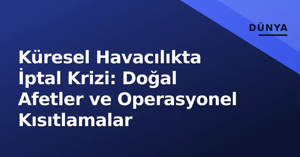 Küresel Havacılıkta İptal Krizi: Doğal Afetler ve Operasyonel Kısıtlamalar görseli