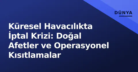 Küresel Havacılıkta İptal Krizi: Doğal Afetler ve Operasyonel Kısıtlamalar