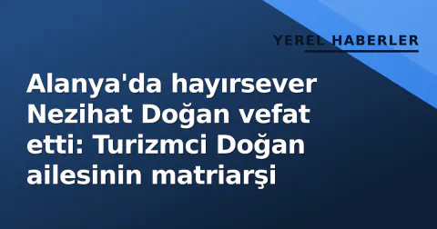 Alanya'da hayırsever Nezihat Doğan vefat etti: Turizmci Doğan ailesinin matriarşi