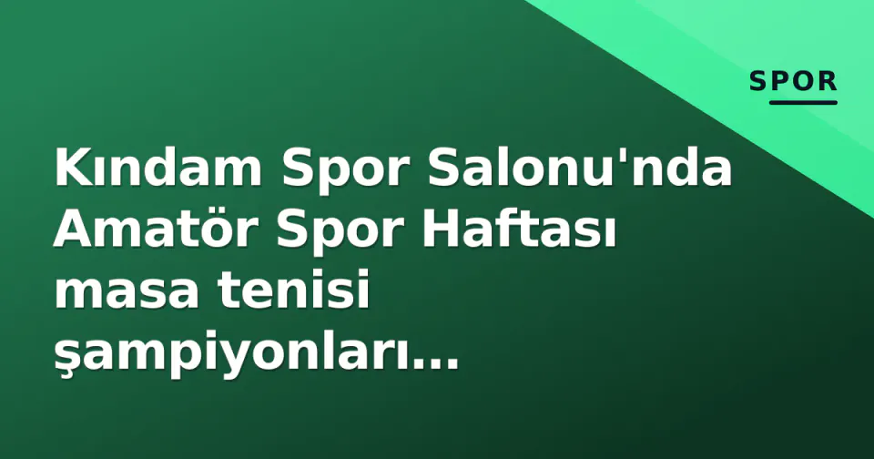 Kındam Spor Salonu'nda Amatör Spor Haftası masa tenisi şampiyonları belirlendi görseli