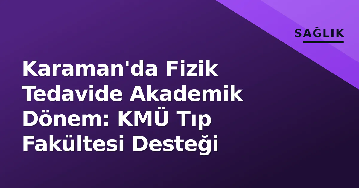 Karaman'da Fizik Tedavide Akademik Dönem: KMÜ Tıp Fakültesi Desteği Karaman'da Fizik Tedavide Akademik Dönem: KMÜ Tıp Fakültesi Desteği
