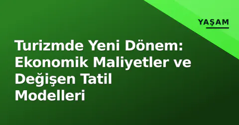 Turizmde Yeni Dönem: Ekonomik Maliyetler ve Değişen Tatil Modelleri
