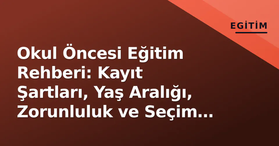 Okul Öncesi Eğitim Rehberi: Kayıt Şartları, Yaş Aralığı, Zorunluluk ve Seçim Kriterleri görseli
