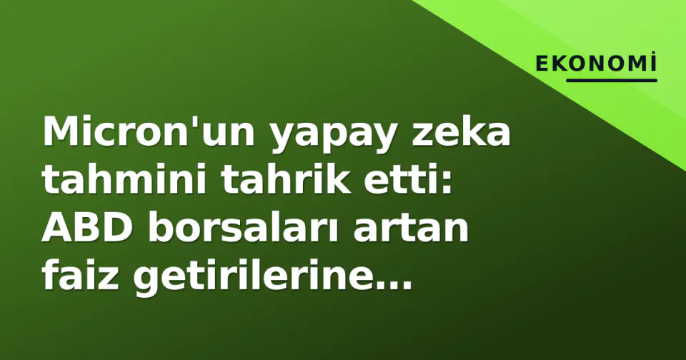 Micron'un yapay zeka tahmini tahrik etti: ABD borsaları artan faiz getirilerine rağmen yeşil kapanış görseli