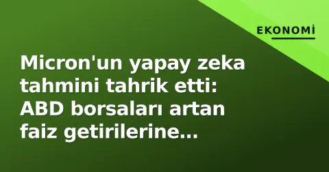 Micron'un yapay zeka tahmini tahrik etti: ABD borsaları artan faiz getirilerine rağmen yeşil kapanış