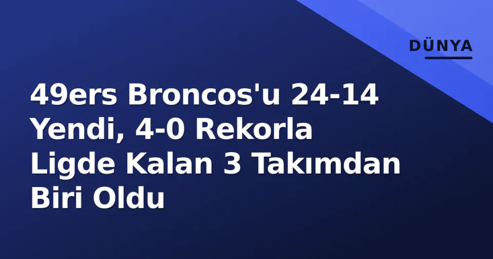 49ers Broncos'u 24-14 Yendi, 4-0 Rekorla Ligde Kalan 3 Takımdan Biri Oldu görseli