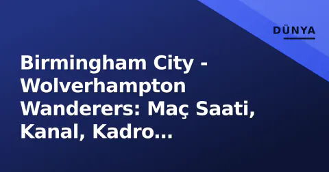 Birmingham City - Wolverhampton Wanderers: Maç Saati, Kanal, Kadro Tahminleri ve St Andrew'da Beklentiler Birmingham City - Wolverhampton Wanderers: Maç Saati, Kanal, Kadro Tahminleri ve St Andrew'da Beklentiler