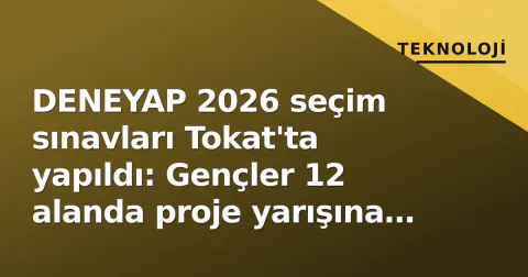 DENEYAP 2026 seçim sınavları Tokat'ta yapıldı: Gençler 12 alanda proje yarışına girdi