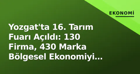 Yozgat'ta 16. Tarım Fuarı Açıldı: 130 Firma, 430 Marka Bölgesel Ekonomiyi Hareketlendiriyor