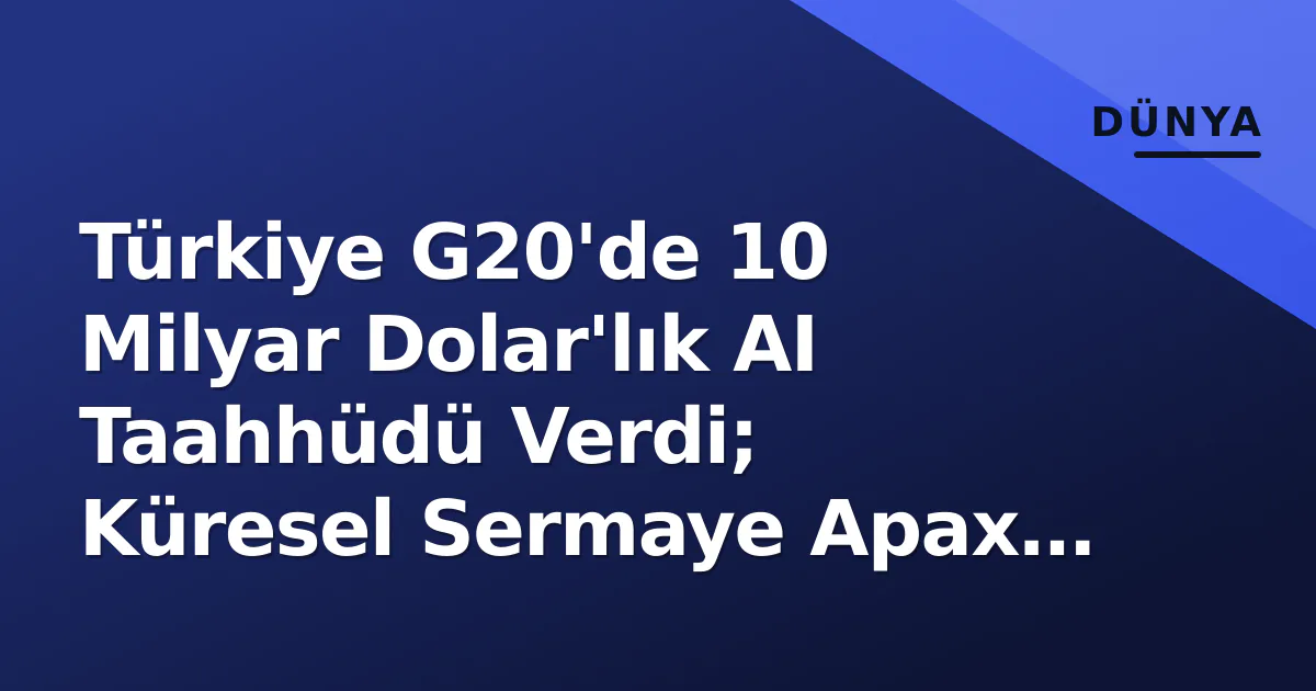 Türkiye G20'de 10 Milyar Dolar'lık AI Taahhüdü Verdi; Küresel Sermaye Apax ve CDPQ İle Hareketlendi Türkiye G20'de 10 Milyar Dolar'lık AI Taahhüdü Verdi; Küresel Sermaye Apax ve CDPQ İle Hareketlendi