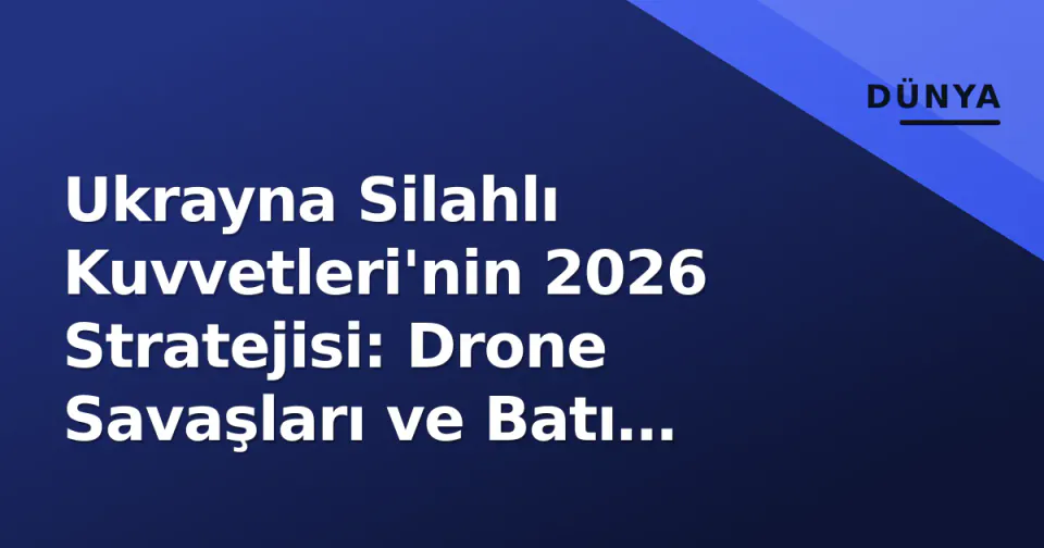Ukrayna Silahlı Kuvvetleri'nin 2026 Stratejisi: Drone Savaşları ve Batı Desteği görseli